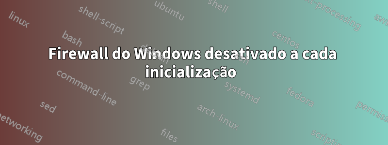 Firewall do Windows desativado a cada inicialização 