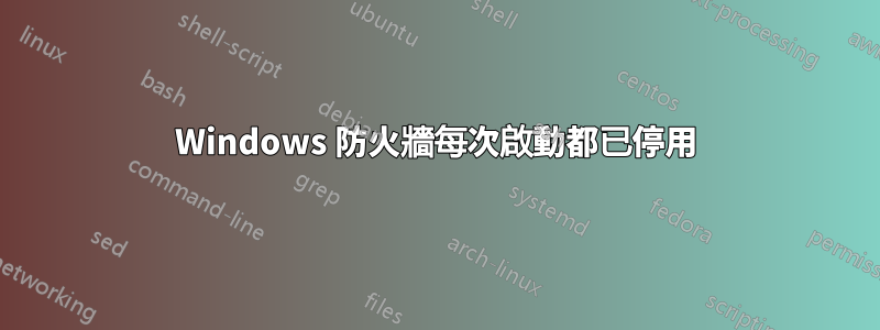 Windows 防火牆每次啟動都已停用