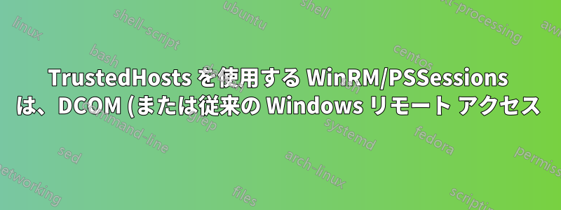 TrustedHosts を使用する WinRM/PSSessions は、DCOM (または従来の Windows リモート アクセス) よりも安全性が低くなりますか?
