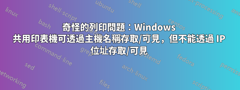 奇怪的列印問題：Windows 共用印表機可透過主機名稱存取/可見，但不能透過 IP 位址存取/可見