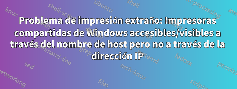 Problema de impresión extraño: Impresoras compartidas de Windows accesibles/visibles a través del nombre de host pero no a través de la dirección IP