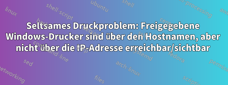 Seltsames Druckproblem: Freigegebene Windows-Drucker sind über den Hostnamen, aber nicht über die IP-Adresse erreichbar/sichtbar