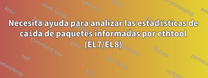 Necesita ayuda para analizar las estadísticas de caída de paquetes informadas por ethtool (EL7/EL8)