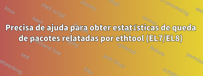 Precisa de ajuda para obter estatísticas de queda de pacotes relatadas por ethtool (EL7/EL8)