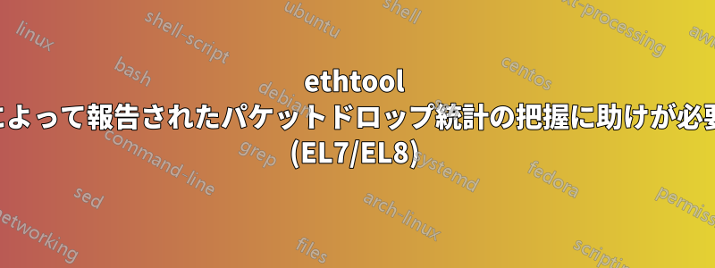 ethtool によって報告されたパケットドロップ統計の把握に助けが必要 (EL7/EL8)