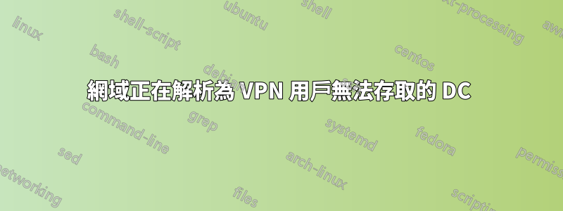 網域正在解析為 VPN 用戶無法存取的 DC