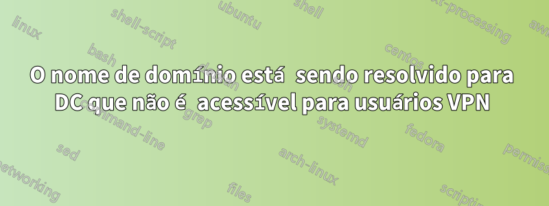 O nome de domínio está sendo resolvido para DC que não é acessível para usuários VPN