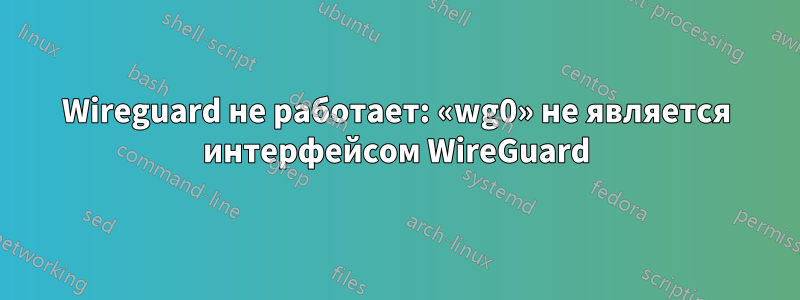 Wireguard не работает: «wg0» не является интерфейсом WireGuard