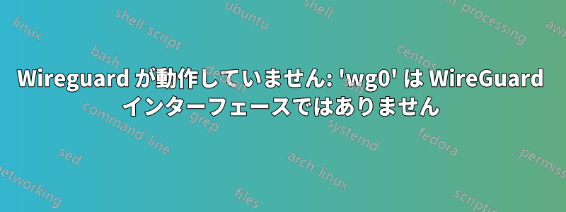 Wireguard が動作していません: 'wg0' は WireGuard インターフェースではありません