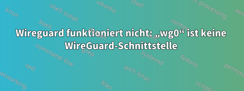 Wireguard funktioniert nicht: „wg0“ ist keine WireGuard-Schnittstelle