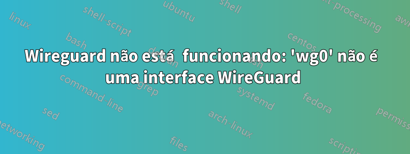 Wireguard não está funcionando: 'wg0' não é uma interface WireGuard