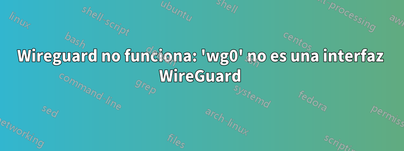 Wireguard no funciona: 'wg0' no es una interfaz WireGuard