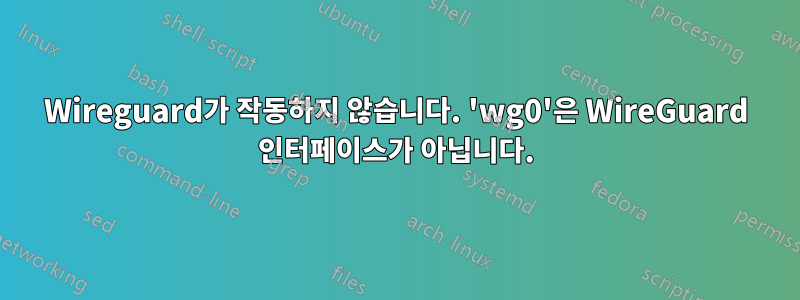 Wireguard가 작동하지 않습니다. 'wg0'은 WireGuard 인터페이스가 아닙니다.