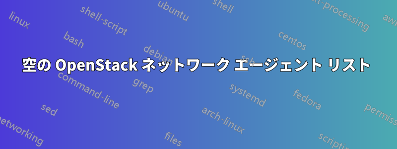 空の OpenStack ネットワーク エージェント リスト