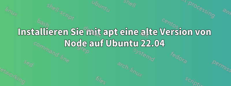 Installieren Sie mit apt eine alte Version von Node auf Ubuntu 22.04