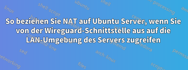 So beziehen Sie NAT auf Ubuntu Server, wenn Sie von der Wireguard-Schnittstelle aus auf die LAN-Umgebung des Servers zugreifen