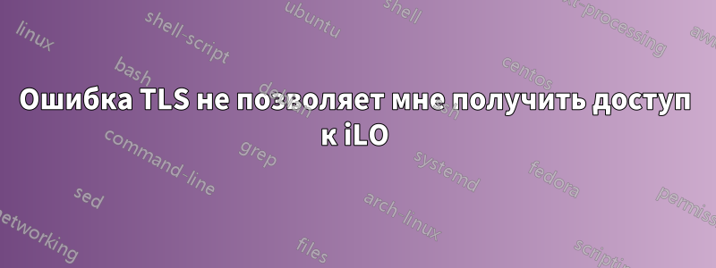 Ошибка TLS не позволяет мне получить доступ к iLO