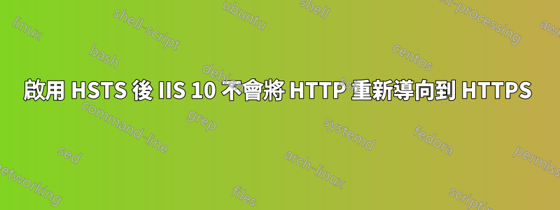 啟用 HSTS 後 IIS 10 不會將 HTTP 重新導向到 HTTPS