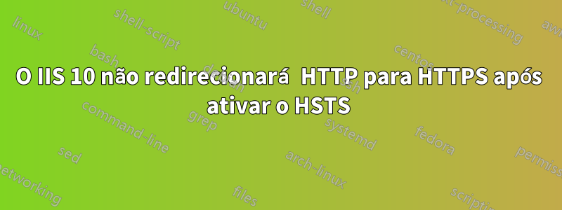 O IIS 10 não redirecionará HTTP para HTTPS após ativar o HSTS