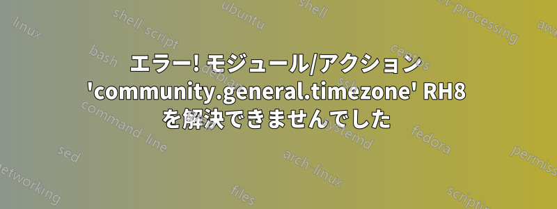 エラー! モジュール/アクション 'community.general.timezone' RH8 を解決できませんでした