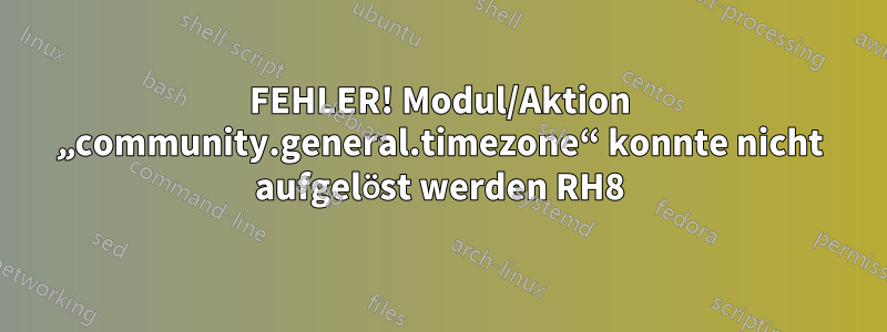 FEHLER! Modul/Aktion „community.general.timezone“ konnte nicht aufgelöst werden RH8