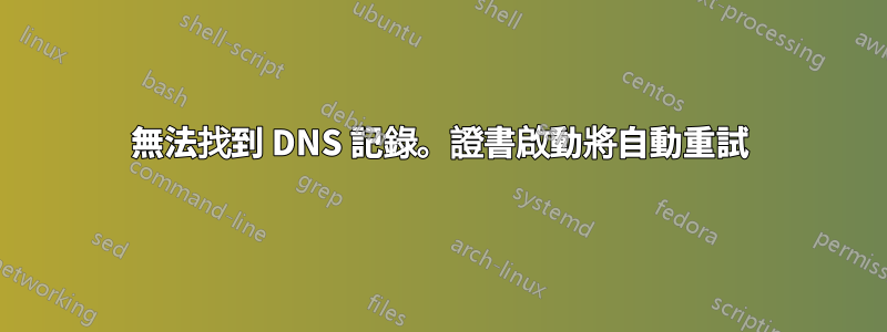 無法找到 DNS 記錄。證書啟動將自動重試