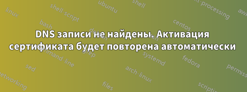 DNS записи не найдены. Активация сертификата будет повторена автоматически