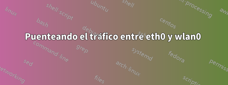 Puenteando el tráfico entre eth0 y wlan0