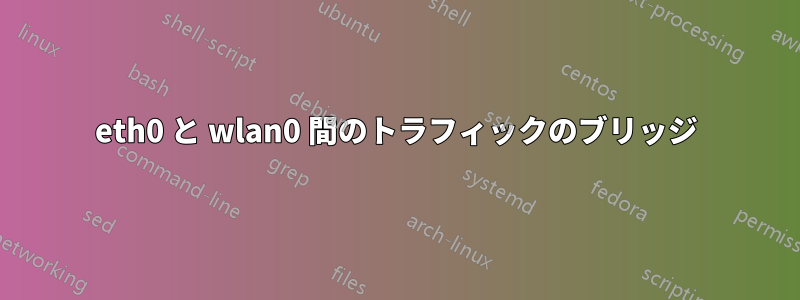 eth0 と wlan0 間のトラフィックのブリッジ