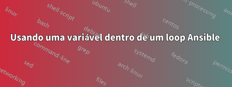 Usando uma variável dentro de um loop Ansible