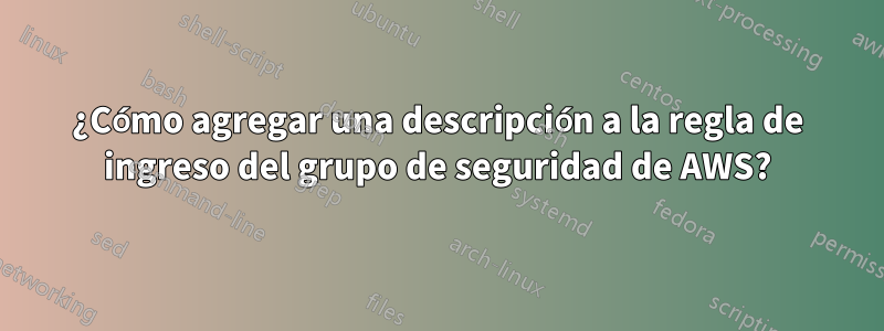 ¿Cómo agregar una descripción a la regla de ingreso del grupo de seguridad de AWS?