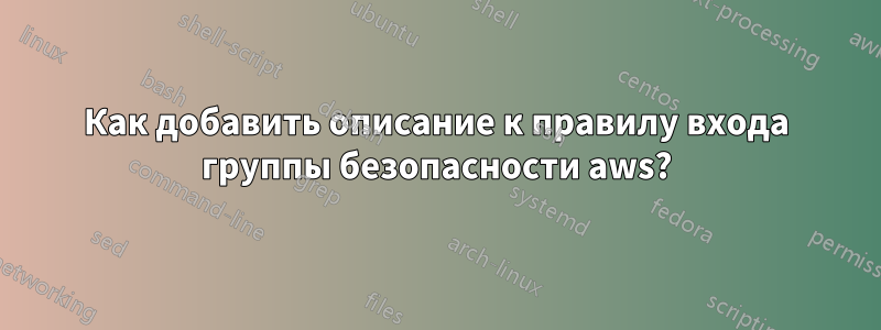 Как добавить описание к правилу входа группы безопасности aws?