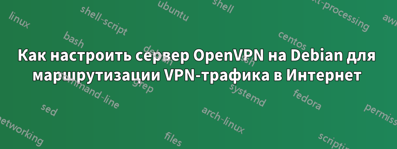 Как настроить сервер OpenVPN на Debian для маршрутизации VPN-трафика в Интернет