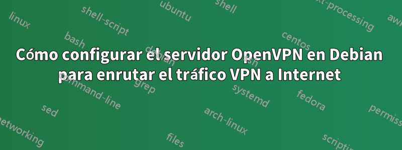 Cómo configurar el servidor OpenVPN en Debian para enrutar el tráfico VPN a Internet