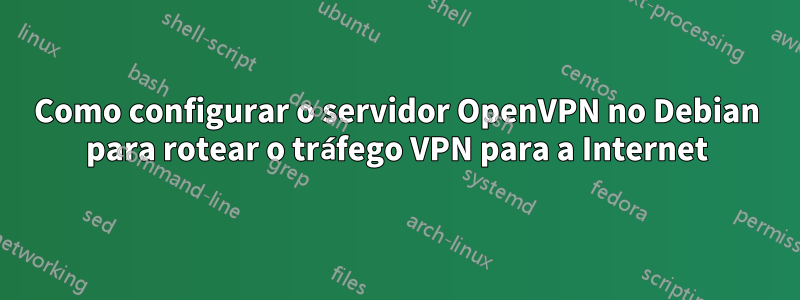 Como configurar o servidor OpenVPN no Debian para rotear o tráfego VPN para a Internet