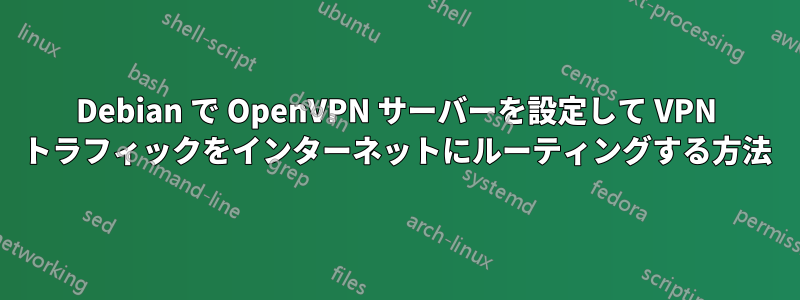 Debian で OpenVPN サーバーを設定して VPN トラフィックをインターネットにルーティングする方法