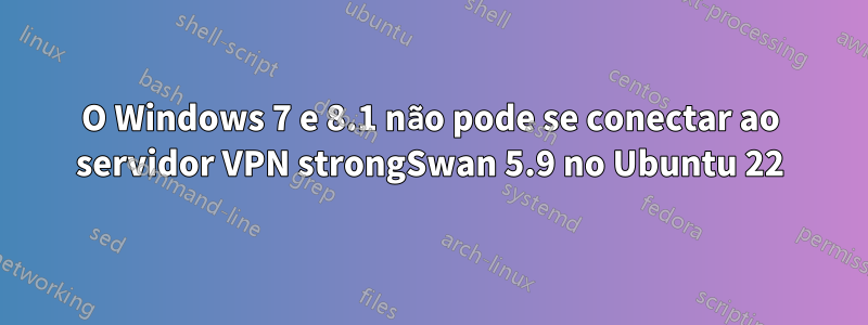 O Windows 7 e 8.1 não pode se conectar ao servidor VPN strongSwan 5.9 no Ubuntu 22