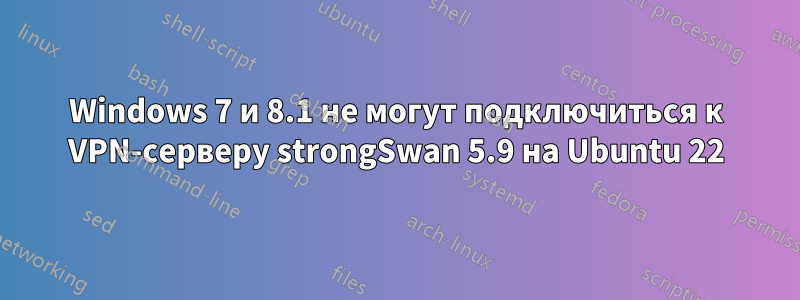 Windows 7 и 8.1 не могут подключиться к VPN-серверу strongSwan 5.9 на Ubuntu 22