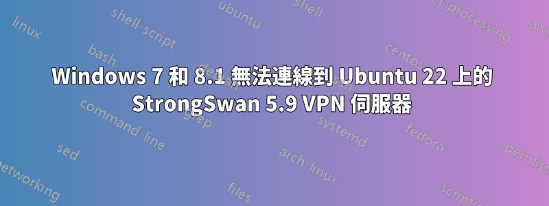 Windows 7 和 8.1 無法連線到 Ubuntu 22 上的 StrongSwan 5.9 VPN 伺服器