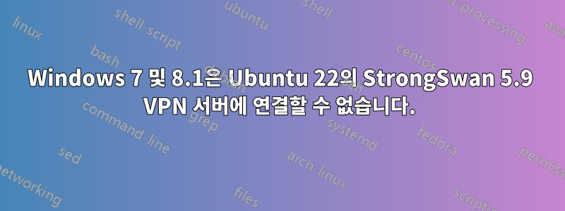 Windows 7 및 8.1은 Ubuntu 22의 StrongSwan 5.9 VPN 서버에 연결할 수 없습니다.