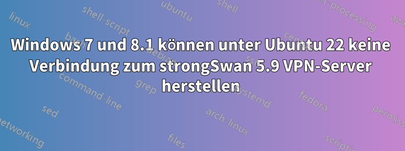 Windows 7 und 8.1 können unter Ubuntu 22 keine Verbindung zum strongSwan 5.9 VPN-Server herstellen