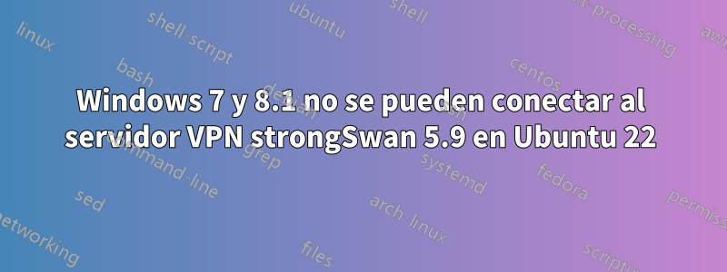 Windows 7 y 8.1 no se pueden conectar al servidor VPN strongSwan 5.9 en Ubuntu 22