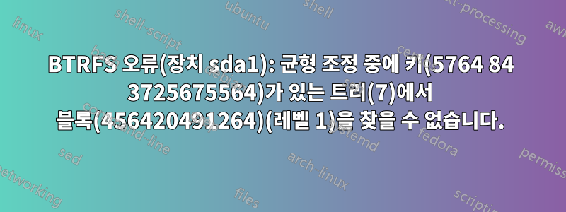 BTRFS 오류(장치 sda1): 균형 조정 중에 키(5764 84 3725675564)가 있는 트리(7)에서 블록(456420491264)(레벨 1)을 찾을 수 없습니다.