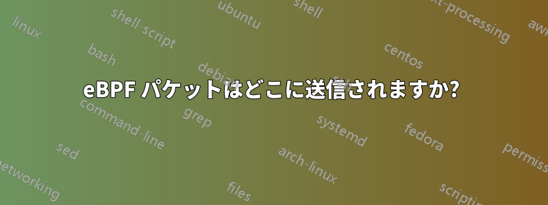 eBPF パケットはどこに送信されますか?