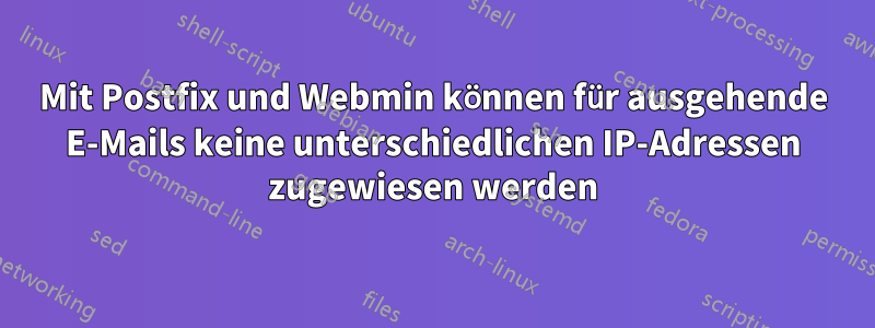 Mit Postfix und Webmin können für ausgehende E-Mails keine unterschiedlichen IP-Adressen zugewiesen werden