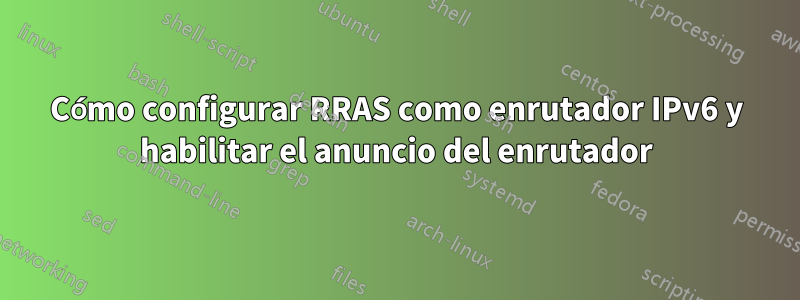 Cómo configurar RRAS como enrutador IPv6 y habilitar el anuncio del enrutador