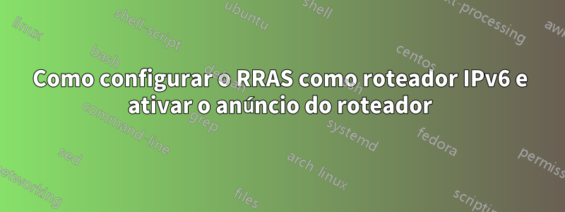 Como configurar o RRAS como roteador IPv6 e ativar o anúncio do roteador