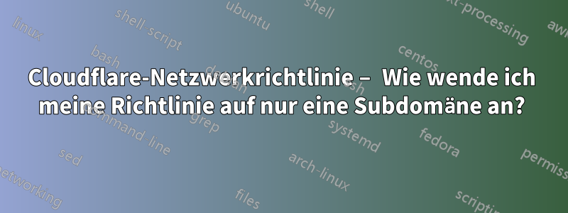 Cloudflare-Netzwerkrichtlinie – Wie wende ich meine Richtlinie auf nur eine Subdomäne an?