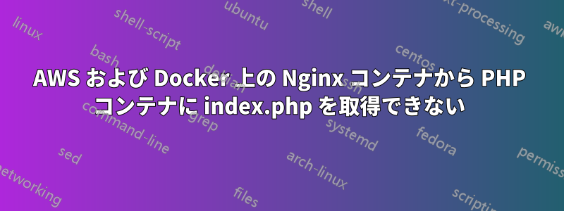 AWS および Docker 上の Nginx コンテナから PHP コンテナに index.php を取得できない