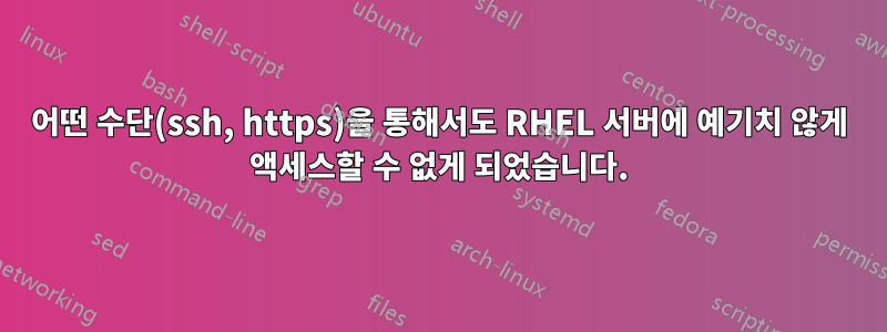 어떤 수단(ssh, https)을 통해서도 RHEL 서버에 예기치 않게 액세스할 수 없게 되었습니다.